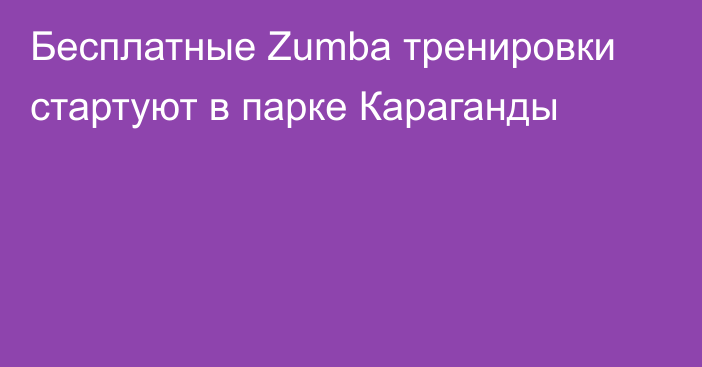 Бесплатные Zumba тренировки стартуют в парке Караганды