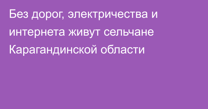 Без дорог, электричества и интернета живут сельчане Карагандинской области