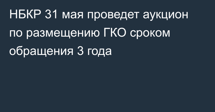 НБКР 31 мая проведет аукцион по размещению ГКО сроком обращения 3 года