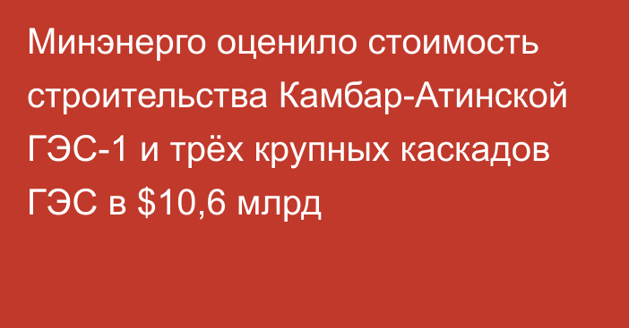 Минэнерго оценило стоимость строительства Камбар-Атинской ГЭС-1 и трёх крупных каскадов ГЭС в $10,6 млрд