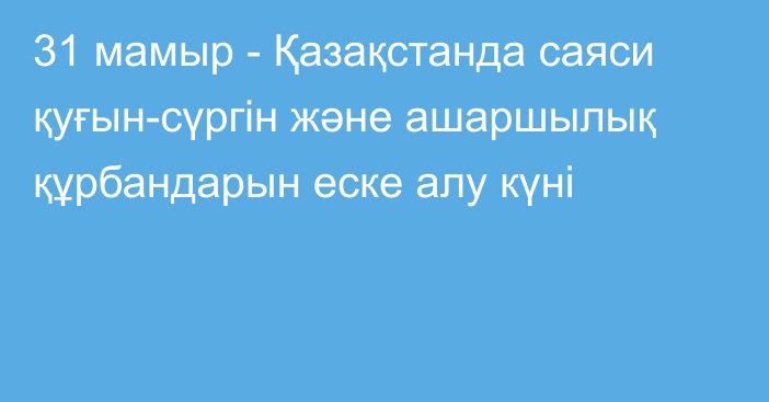 31 мамыр - Қазақстанда саяси қуғын-сүргін және ашаршылық құрбандарын еске алу күні