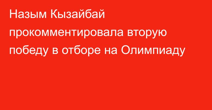 Назым Кызайбай прокомментировала вторую победу в отборе на Олимпиаду