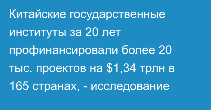 Китайские государственные институты за 20 лет профинансировали более 20 тыс. проектов на $1,34 трлн в 165 странах, - исследование