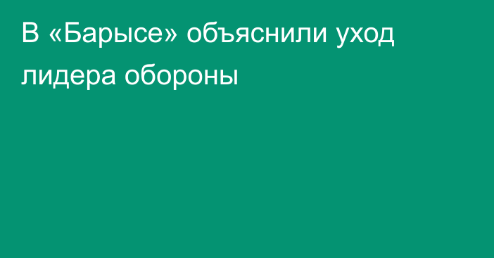 В «Барысе» объяснили уход лидера обороны