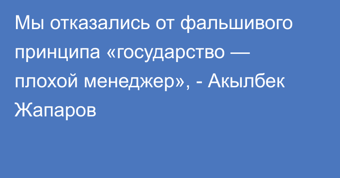 Мы отказались от фальшивого принципа «государство — плохой менеджер», - Акылбек Жапаров