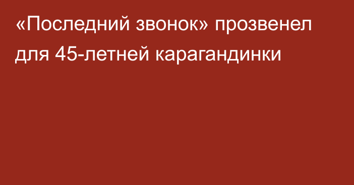 «Последний звонок» прозвенел для 45-летней карагандинки