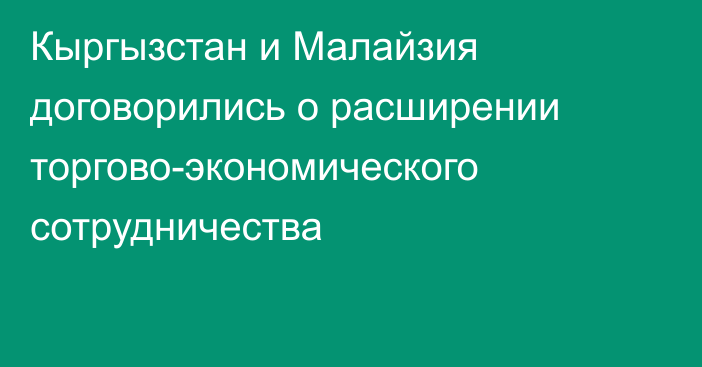 Кыргызстан и Малайзия договорились о расширении торгово-экономического сотрудничества