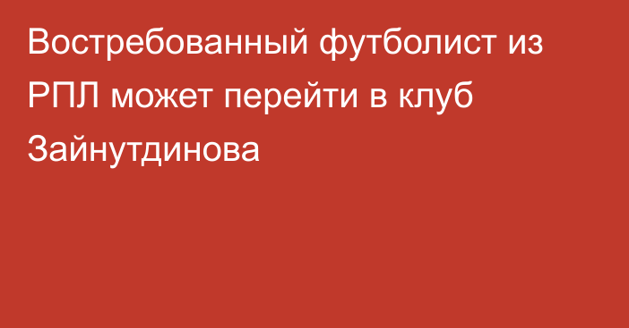 Востребованный футболист из РПЛ может перейти в клуб Зайнутдинова