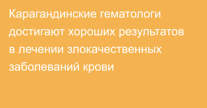 Карагандинские гематологи достигают хороших результатов в лечении злокачественных заболеваний крови