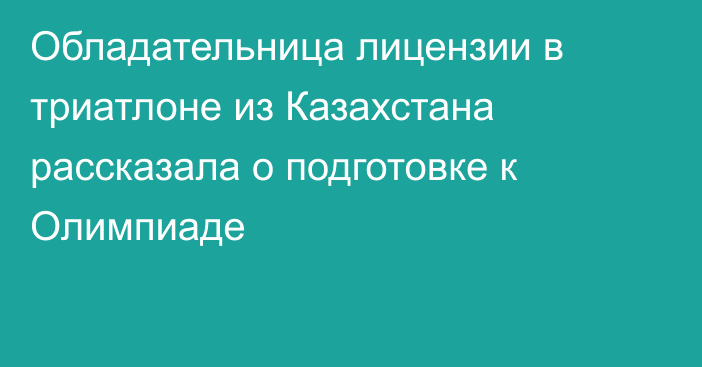 Обладательница лицензии в триатлоне из Казахстана рассказала о подготовке к Олимпиаде