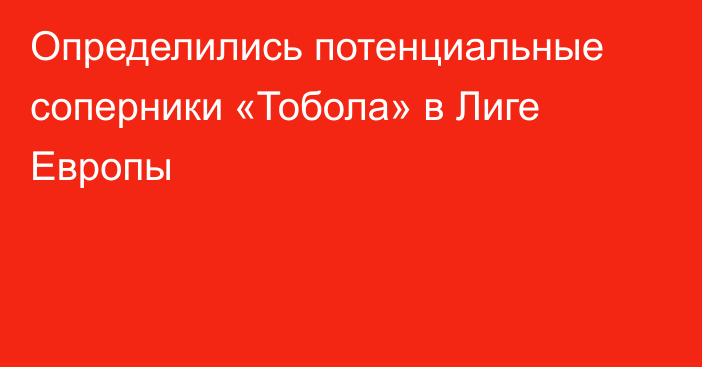 Определились потенциальные соперники «Тобола» в Лиге Европы