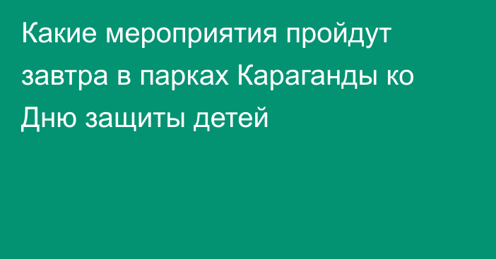 Какие мероприятия пройдут завтра в парках Караганды ко Дню защиты детей