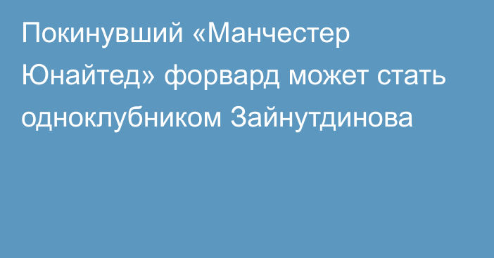 Покинувший «Манчестер Юнайтед» форвард может стать одноклубником Зайнутдинова