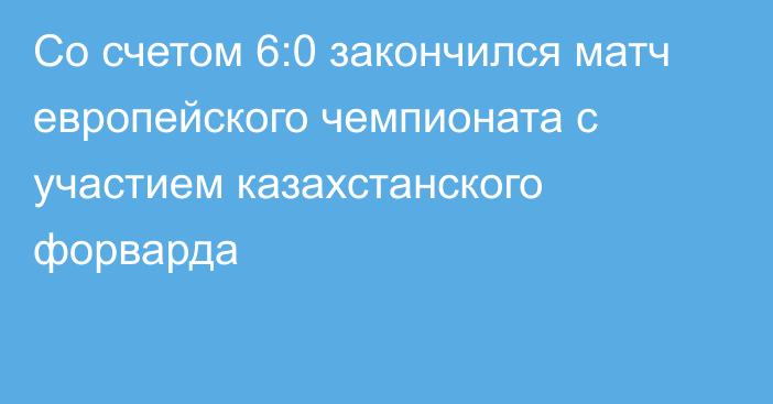 Со счетом 6:0 закончился матч европейского чемпионата с участием казахстанского форварда