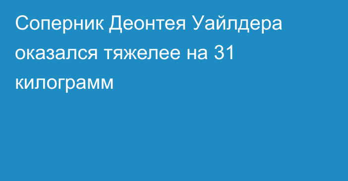 Соперник Деонтея Уайлдера оказался тяжелее на 31 килограмм