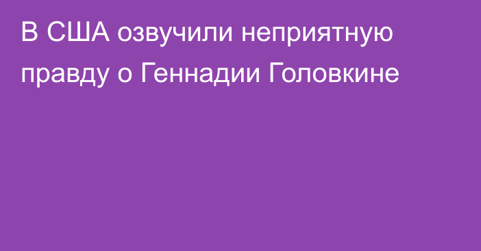 В США озвучили неприятную правду о Геннадии Головкине