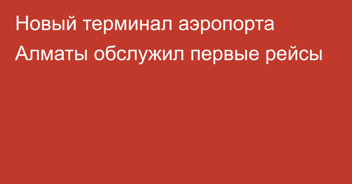 Новый терминал аэропорта  Алматы обслужил первые рейсы