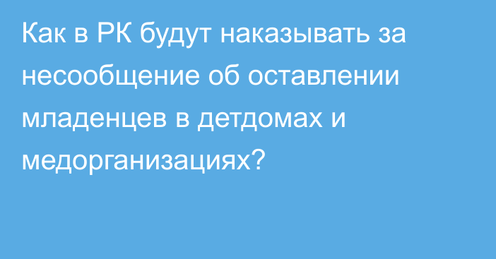 Как в РК будут наказывать за несообщение об оставлении младенцев в детдомах и медорганизациях?