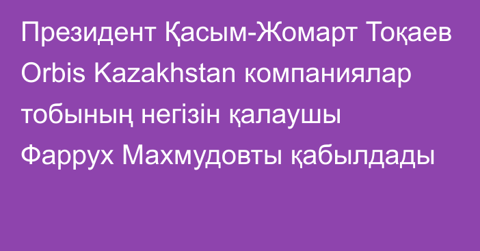 Президент Қасым-Жомарт Тоқаев Orbis Kazakhstan компаниялар тобының негізін қалаушы Фаррух Махмудовты қабылдады