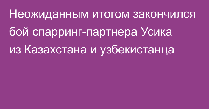 Неожиданным итогом закончился бой спарринг-партнера Усика из Казахстана и узбекистанца