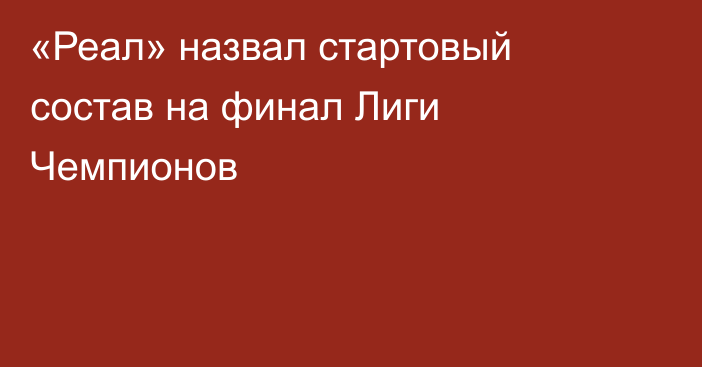 «Реал» назвал стартовый состав на финал Лиги Чемпионов