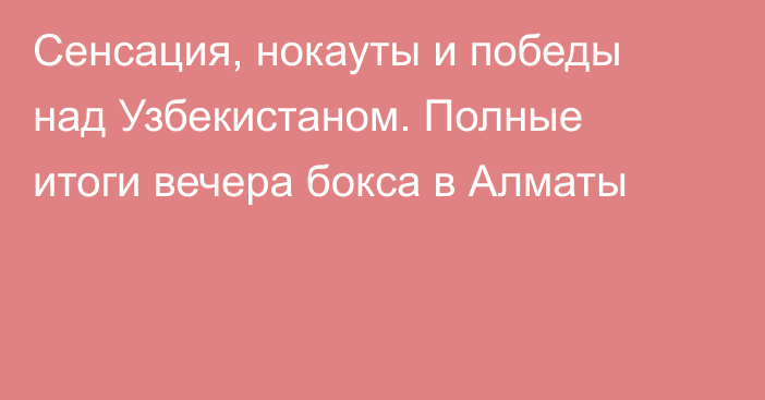 Сенсация, нокауты и победы над Узбекистаном. Полные итоги вечера бокса в Алматы