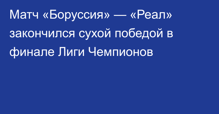 Матч «Боруссия» — «Реал» закончился сухой победой в финале Лиги Чемпионов