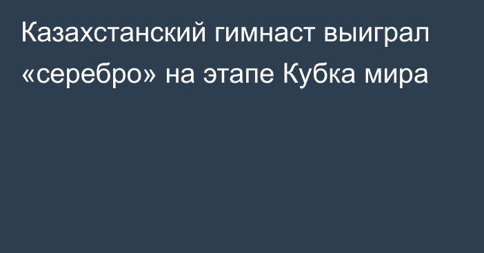 Казахстанский гимнаст выиграл «серебро» на этапе Кубка мира