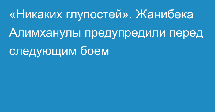 «Никаких глупостей». Жанибека Алимханулы предупредили перед следующим боем