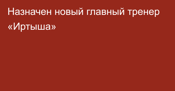 Назначен новый главный тренер «Иртыша»