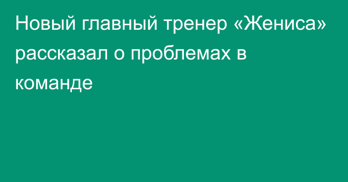 Новый главный тренер «Жениса» рассказал о проблемах в команде