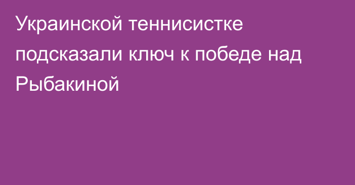 Украинской теннисистке подсказали ключ к победе над Рыбакиной