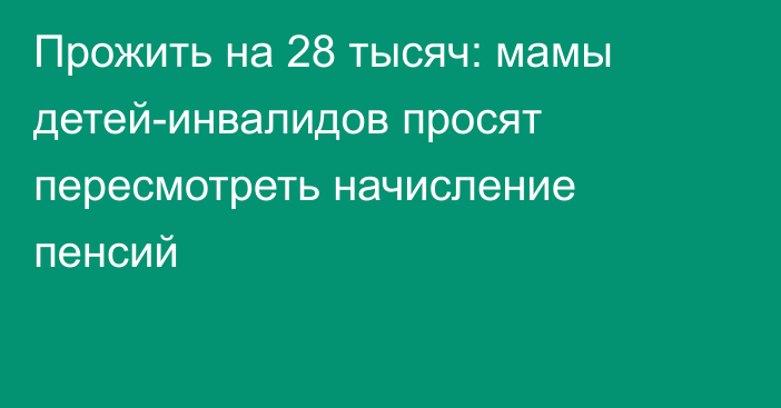 Прожить на 28 тысяч: мамы детей-инвалидов просят пересмотреть начисление пенсий