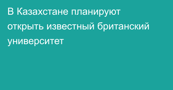 В Казахстане планируют открыть известный британский университет