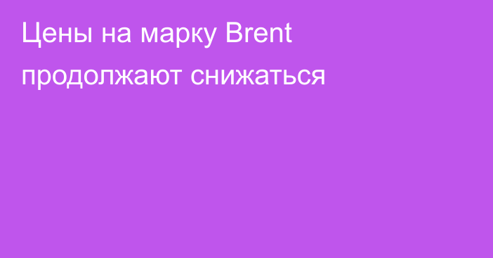 Цены на марку Brent продолжают снижаться