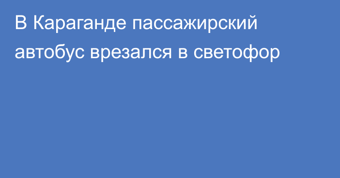 В Караганде пассажирский автобус врезался в светофор