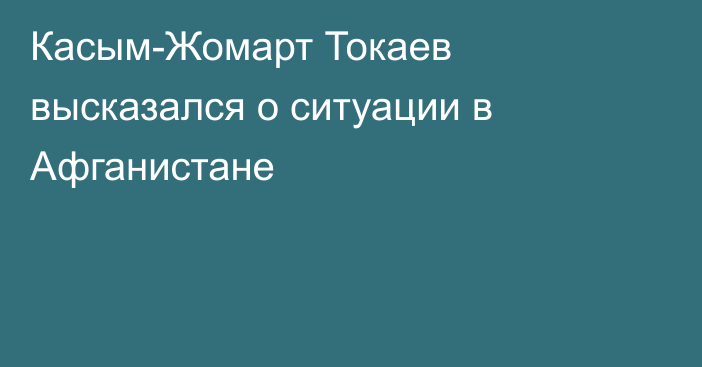 Касым-Жомарт Токаев высказался о ситуации в Афганистане