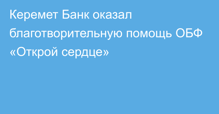 Керемет Банк оказал благотворительную помощь ОБФ «Открой сердце»