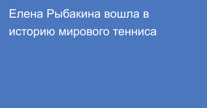 Елена Рыбакина вошла в историю мирового тенниса