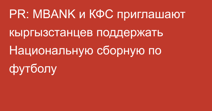 PR: MBANK и КФС приглашают кыргызстанцев поддержать Национальную сборную по футболу