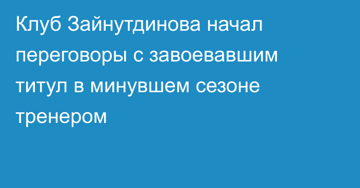 Клуб Зайнутдинова начал переговоры с завоевавшим титул в минувшем сезоне тренером