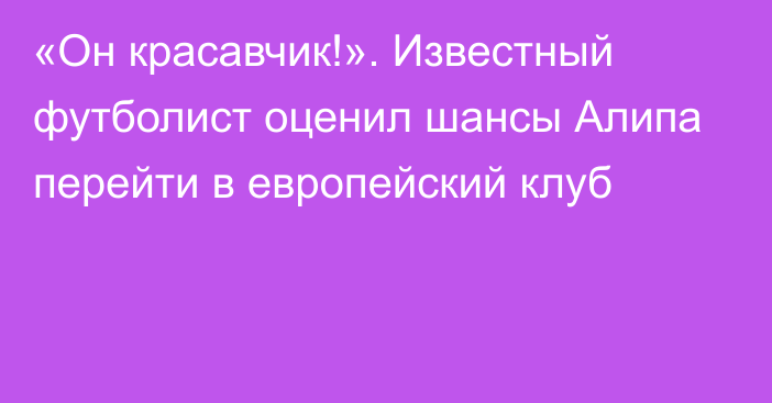 «Он красавчик!». Известный футболист оценил шансы Алипа перейти в европейский клуб