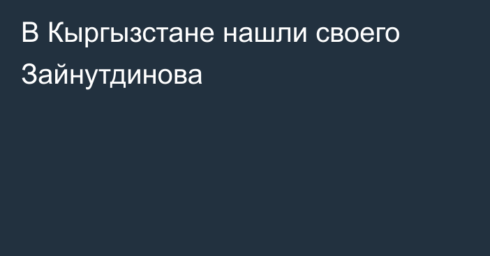 В Кыргызстане нашли своего Зайнутдинова