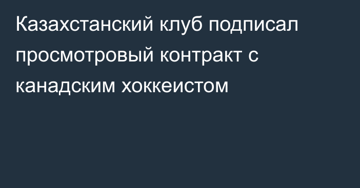 Казахстанский клуб подписал просмотровый контракт с канадским хоккеистом