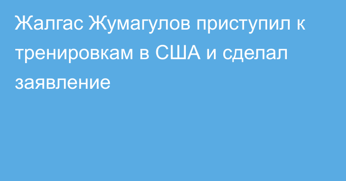 Жалгас Жумагулов приступил к тренировкам в США и сделал заявление