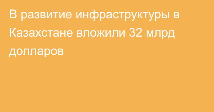 В развитие инфраструктуры в Казахстане вложили 32 млрд долларов