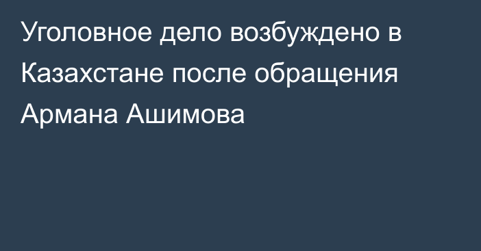 Уголовное дело возбуждено в Казахстане после обращения Армана Ашимова