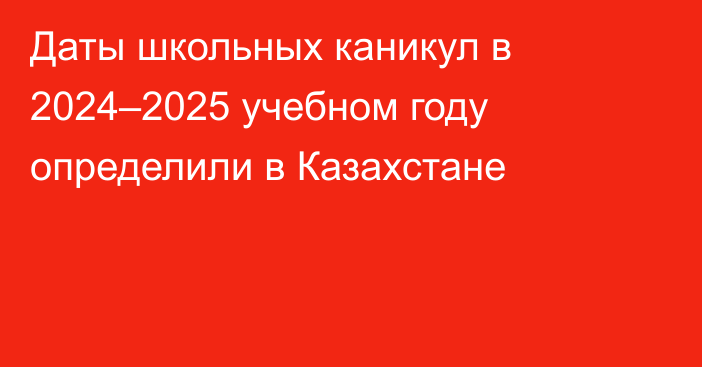 Даты школьных каникул в 2024–2025 учебном году определили в Казахстане