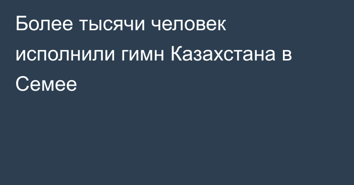 Более тысячи человек исполнили гимн Казахстана в Семее