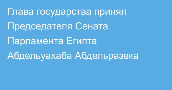 Глава государства принял Председателя Сената Парламента Египта Абдельуахаба Абдельразека